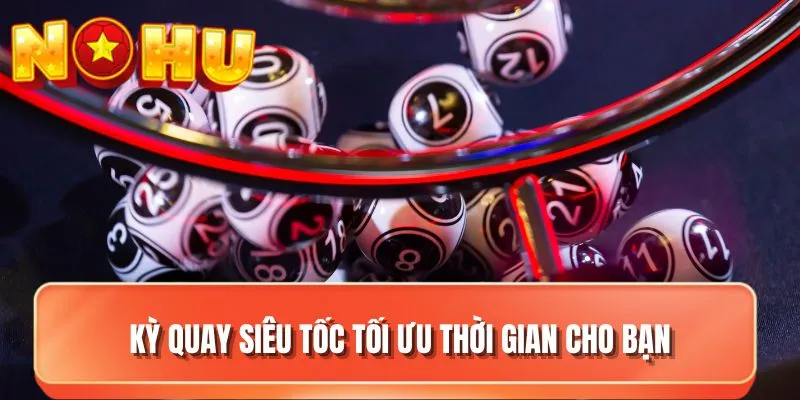 Kỳ quay siêu tốc tối ưu thời gian cho bạn