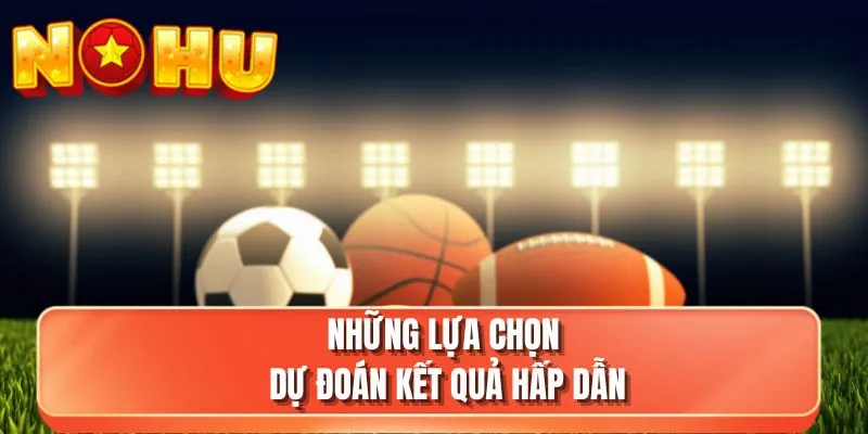 Những lựa chọn dự đoán kết quả hấp dẫn