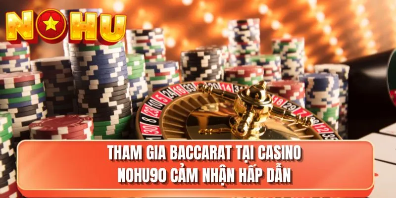 Tham gia Baccarat tại casino NOHU90 cảm nhận hấp dẫn
